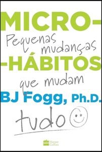 Micro-hábitos - Pequenas Mudanças que mudam Tudo - BJ Fogg